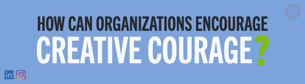 How can organizations encourage creative courage