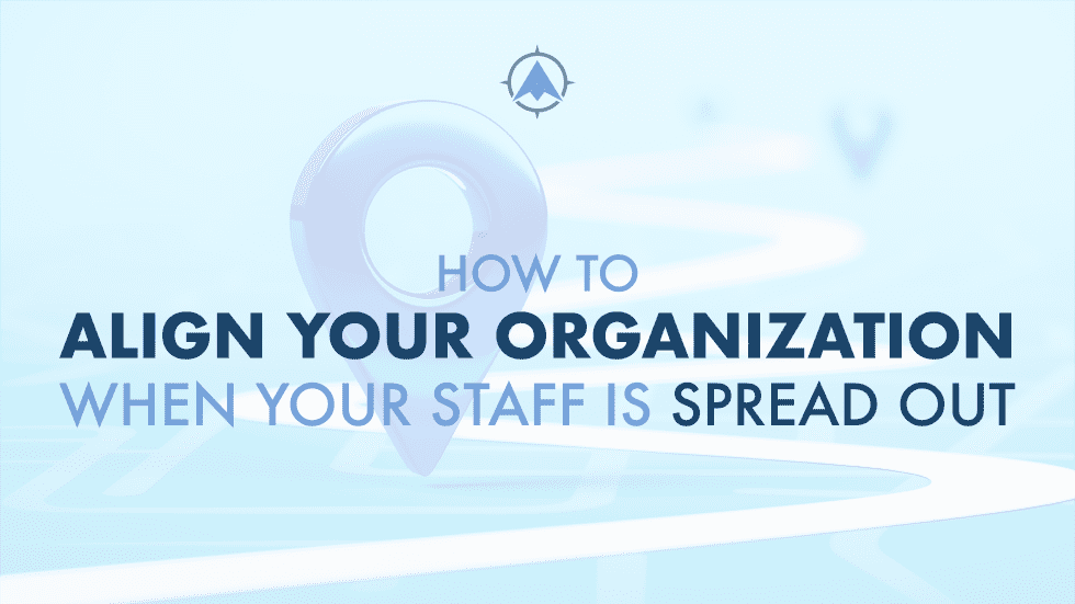 How to Align Your Organization When Your Staff is Spread Out