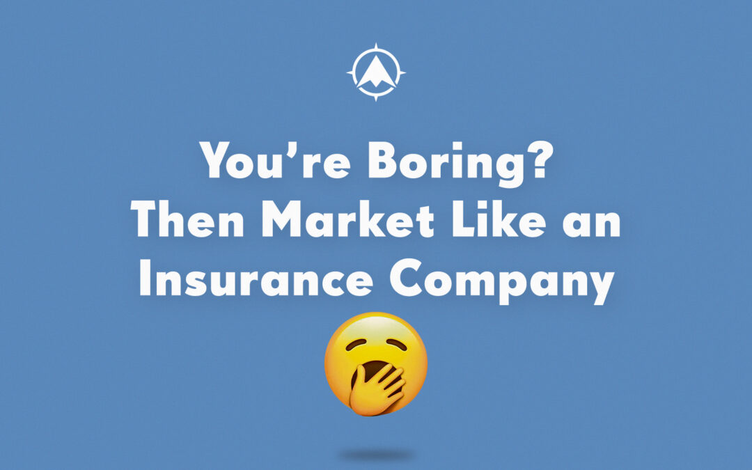 You’re Boring? Then Market Like an Insurance Company