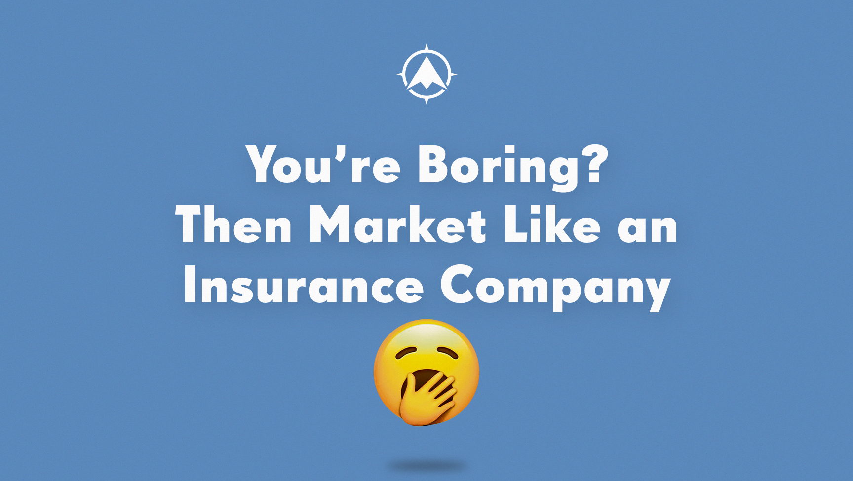You’re Boring? Then Market Like an Insurance Company