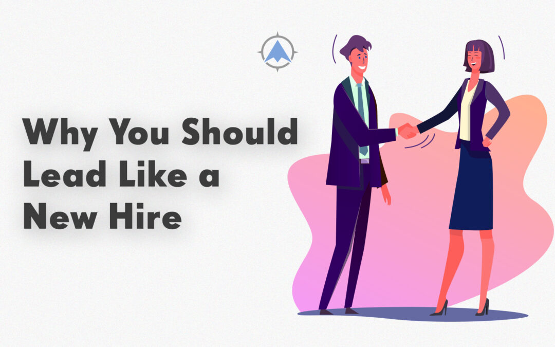 Why You Should Lead Like a New Hire