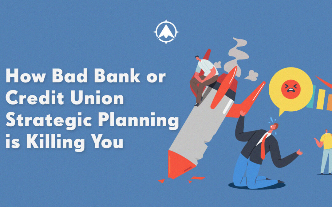 How Bad Bank or Credit Union Strategic Planning is Killing You