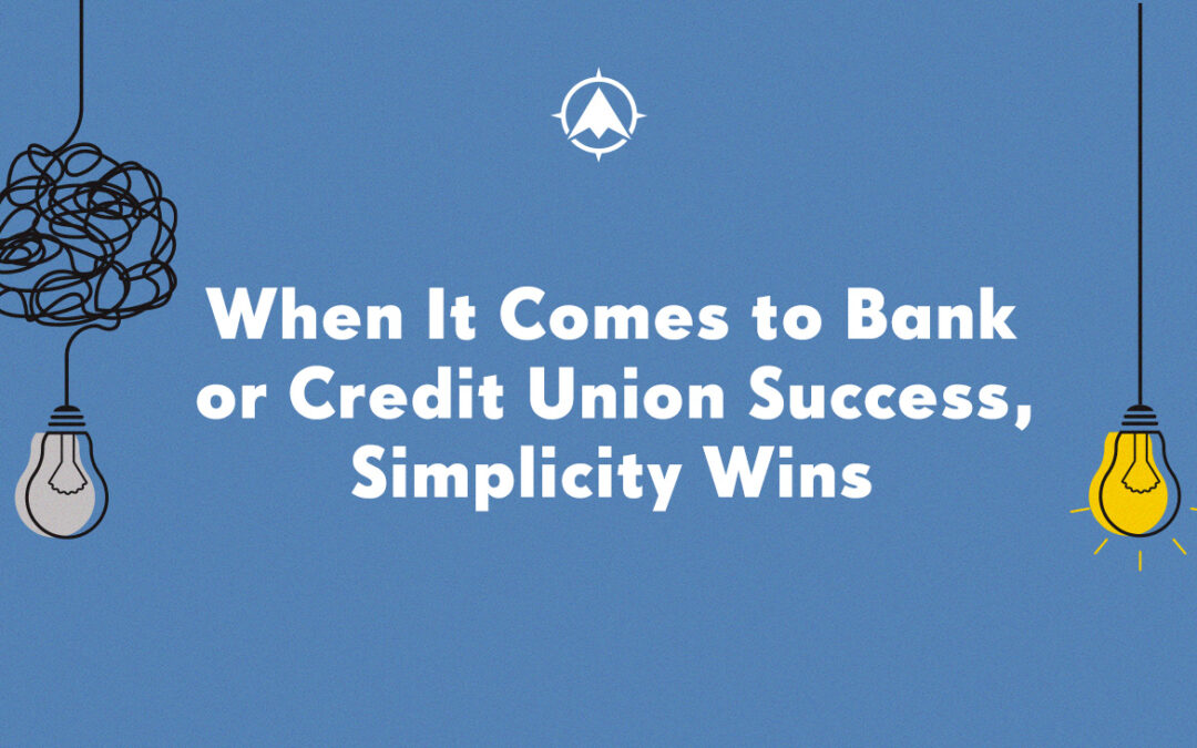 When It Comes to Bank or Credit Union Success, Simplicity Wins