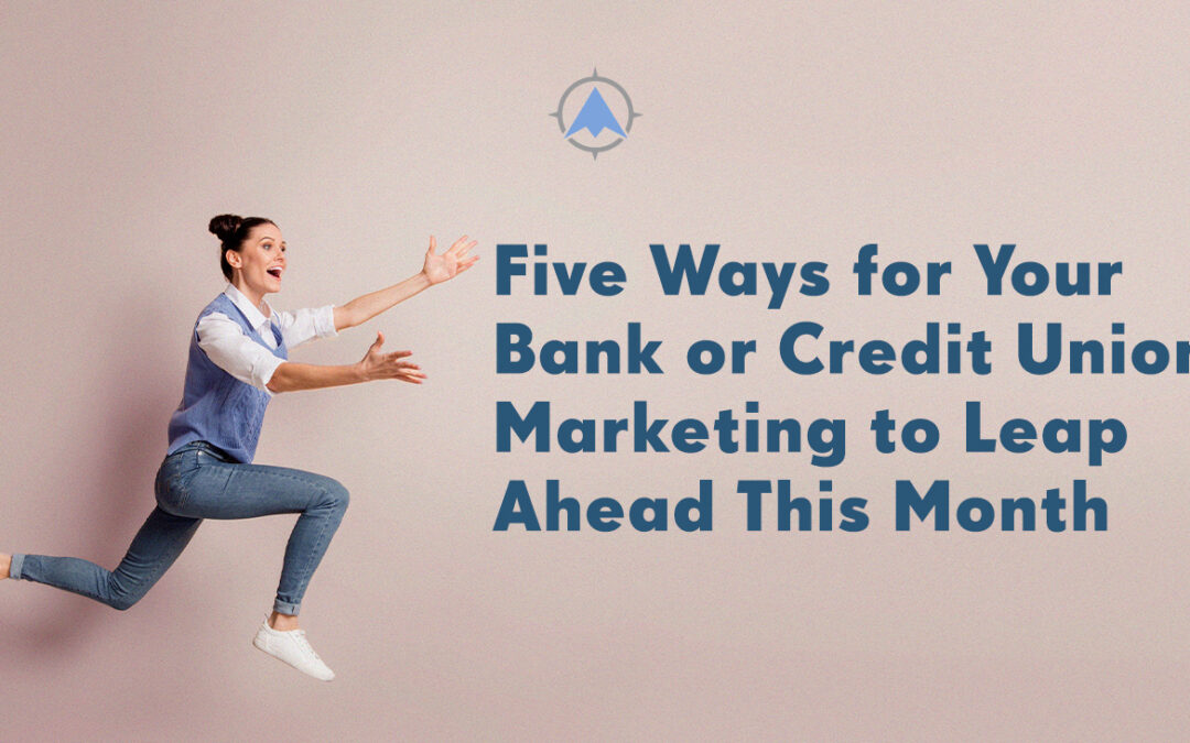 Five Ways for Your Community Bank or Credit Union Marketing to Leap Ahead This Month