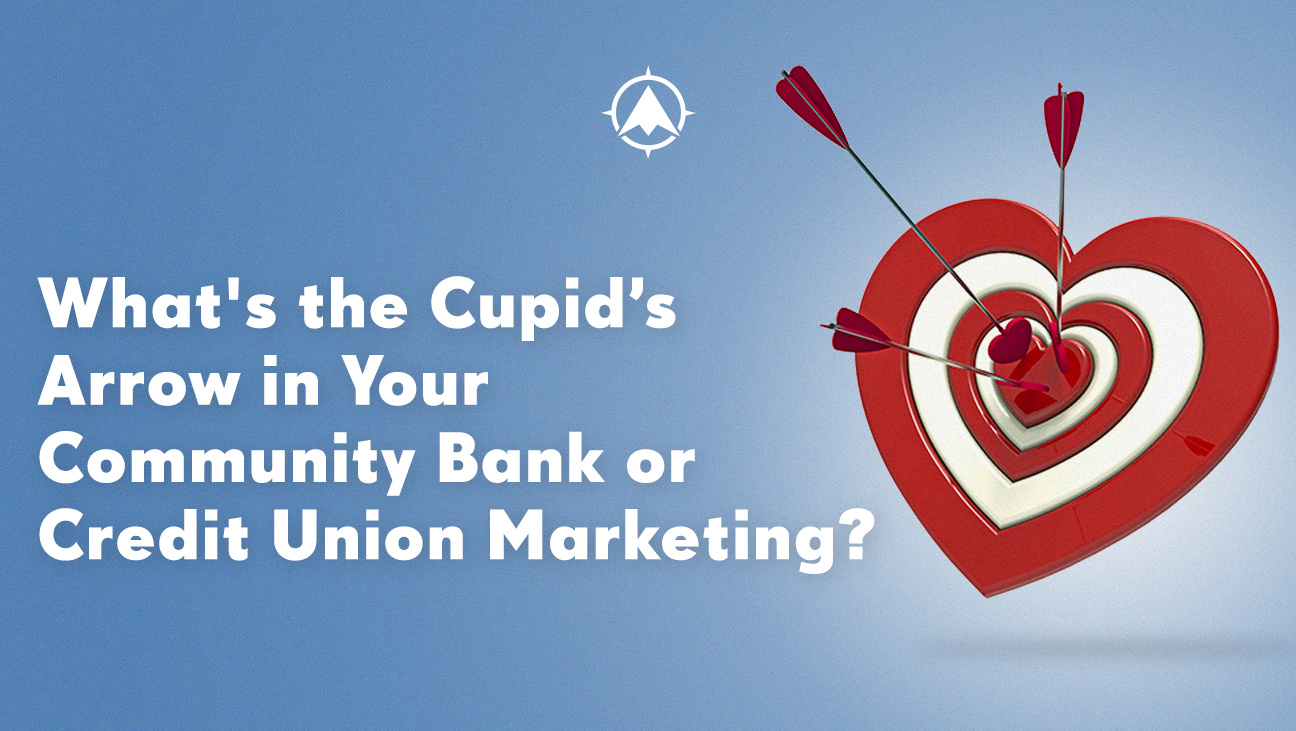 What’s the Cupid’s Arrow in Your Community Bank or Credit Union Marketing?