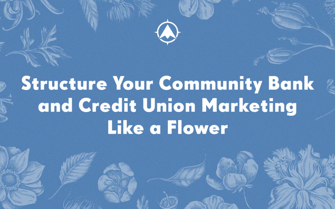 Structure Your Community Bank and Credit Union Marketing Like a Flower