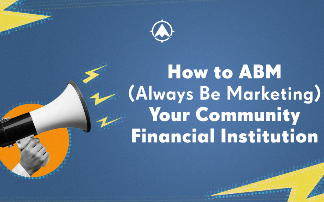 How to ABM (Always Be Marketing) Your Community Financial Institution