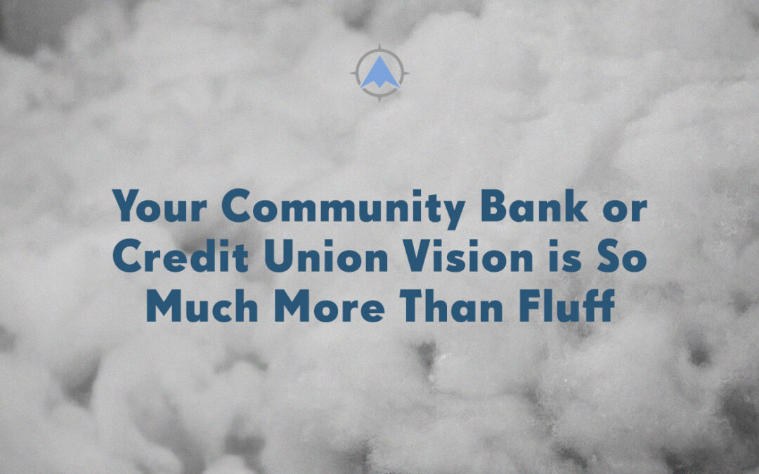 Your Community Bank or Credit Union Vision is So Much More Than Fluff