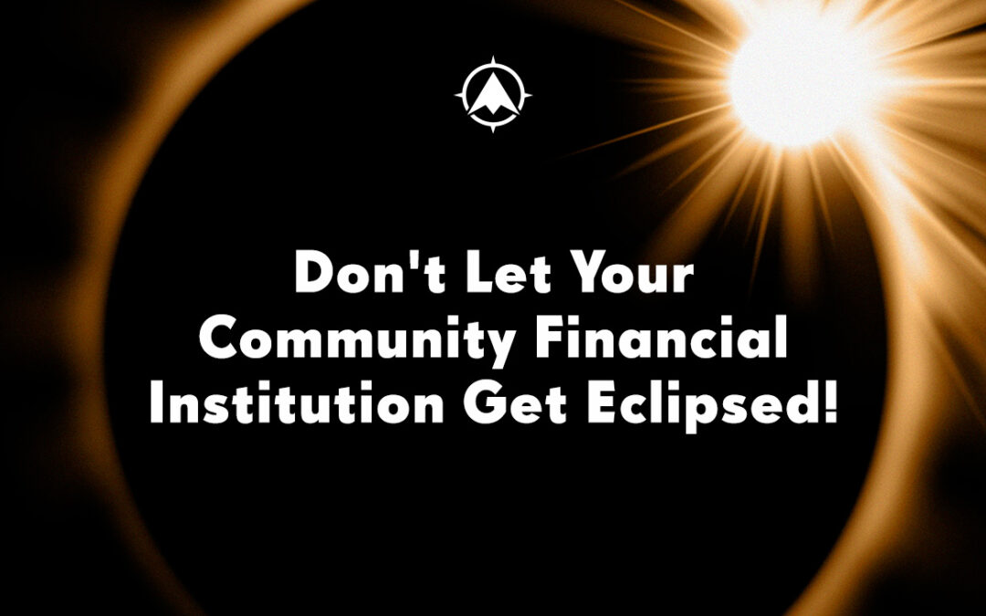 Don’t Let Your Community Financial Institution Get Eclipsed!