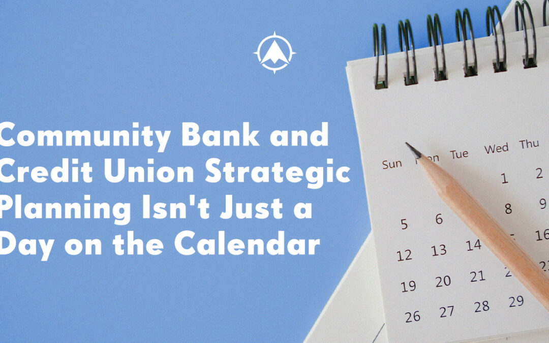 Community Bank and Credit Union Strategic Planning Isn’t Just a Day on the Calendar