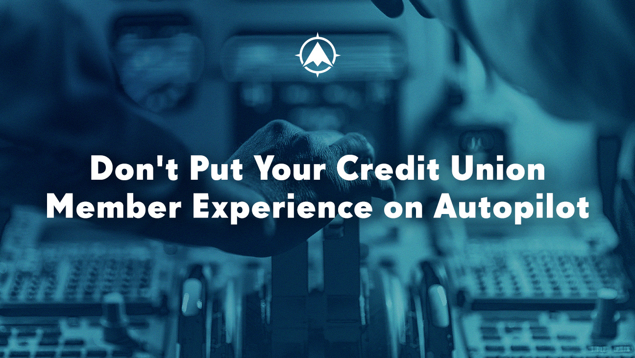 Don’t Put Your Credit Union Member Experience on Autopilot