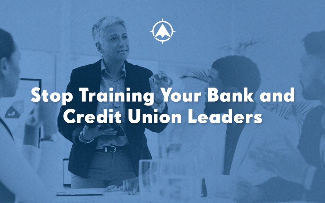 Stop Training Your Bank and Credit Union Leaders