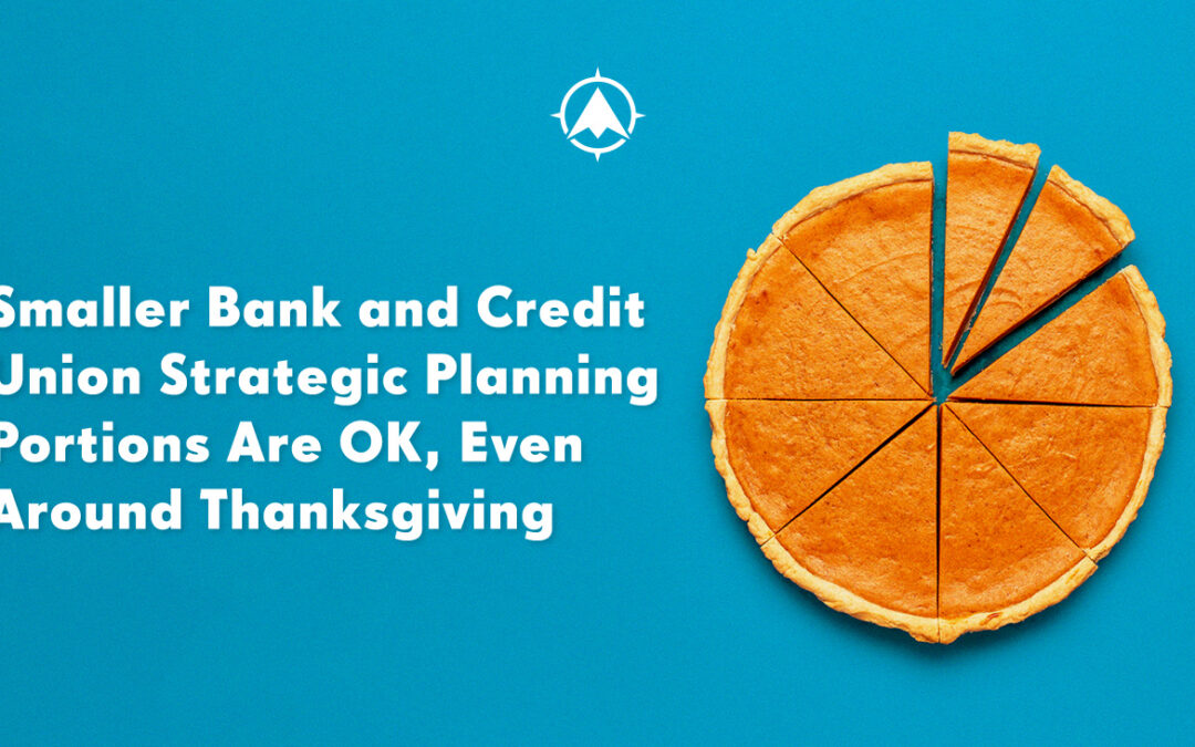 Smaller Bank and Credit Union Strategic Planning Portions Are OK, Even Around Thanksgiving