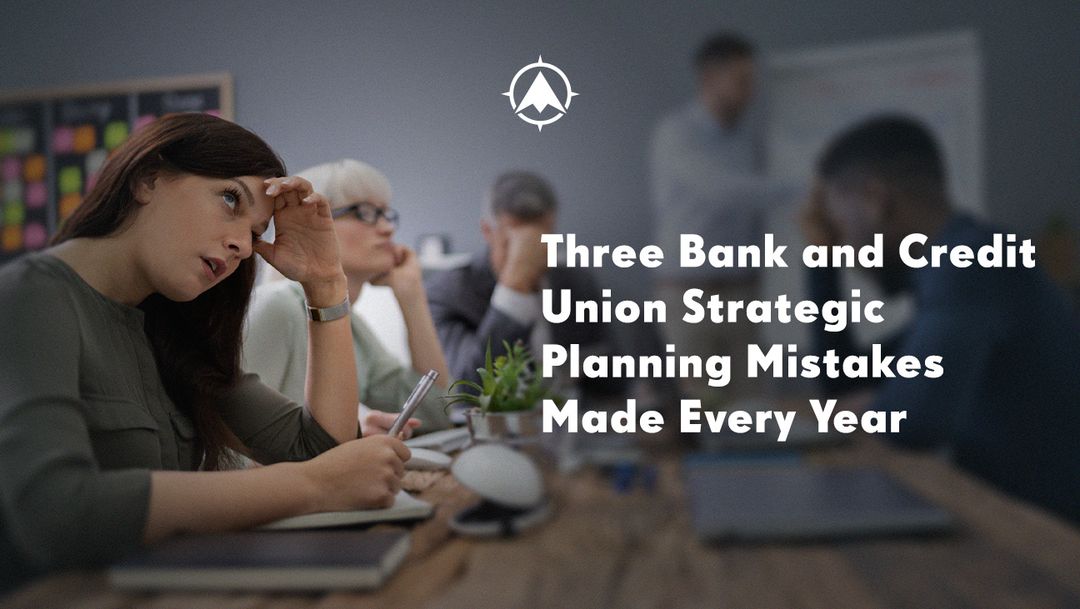 Three Bank and Credit Union Strategic Planning Mistakes Made Every Year