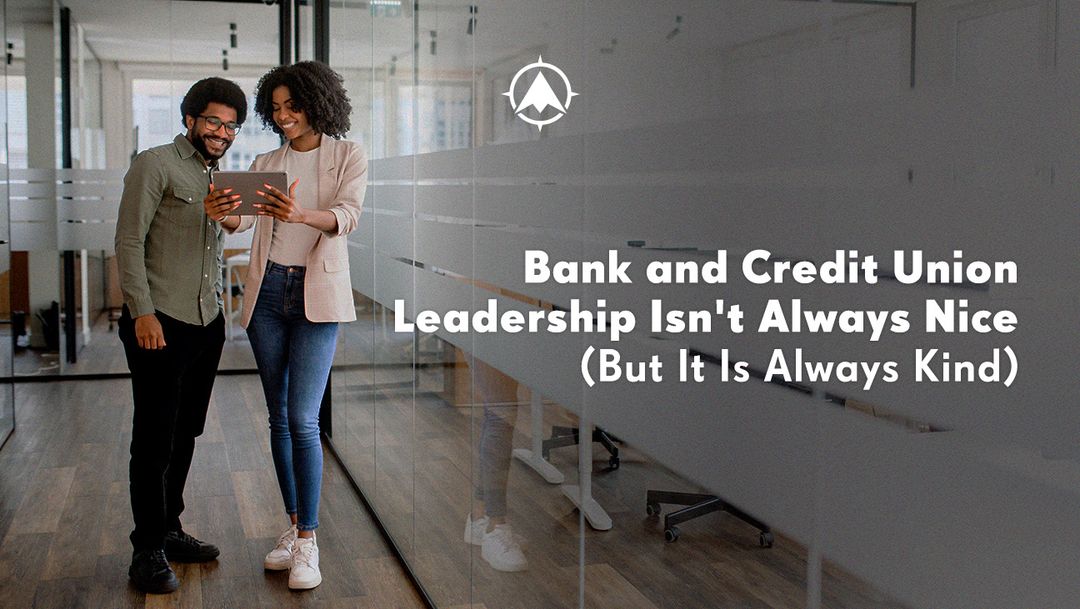 Bank and Credit Union Leadership Isn’t Always Nice (But It Is Always Kind)