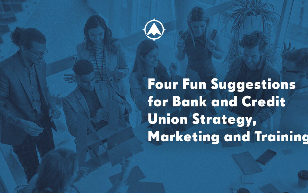 Four Fun Suggestions for Bank and Credit Union Strategy, Marketing and Training