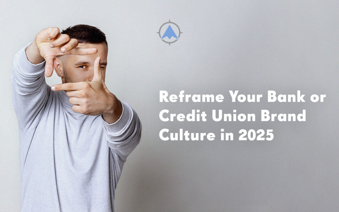 Reframe Your Bank or Credit Union Brand Culture in 2025