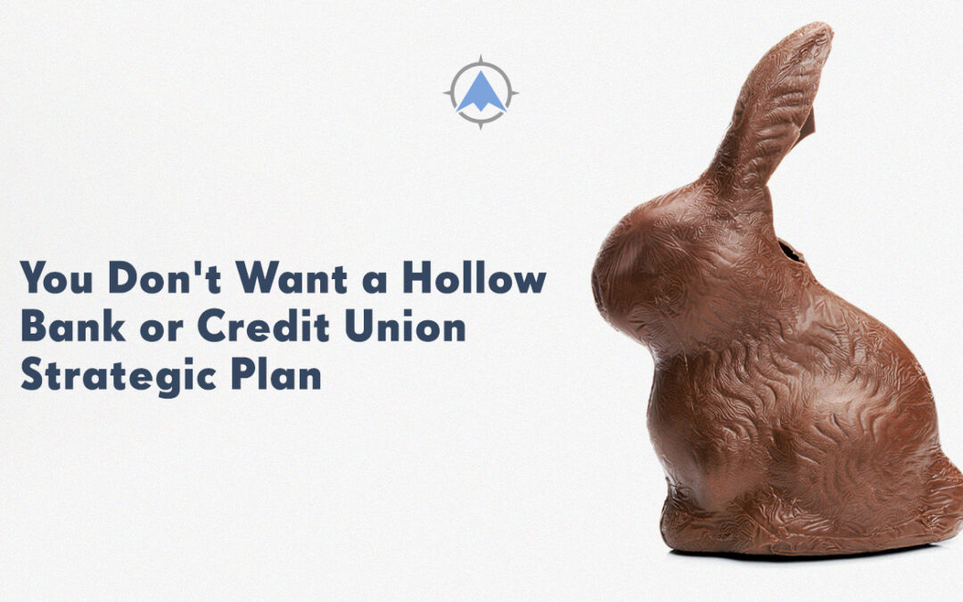 You Don’t Want a Hollow Bank and Credit Union Strategic Plan