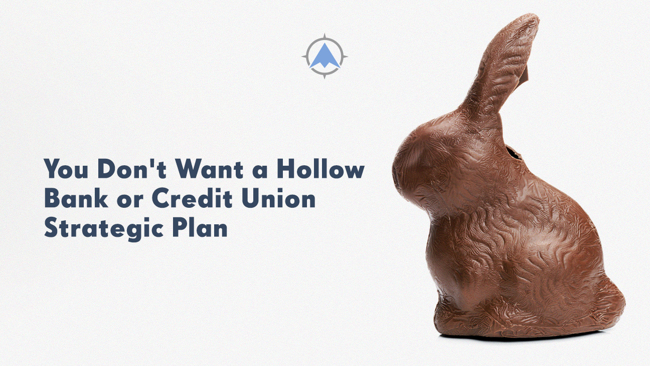 You Don’t Want a Hollow Bank and Credit Union Strategic Plan