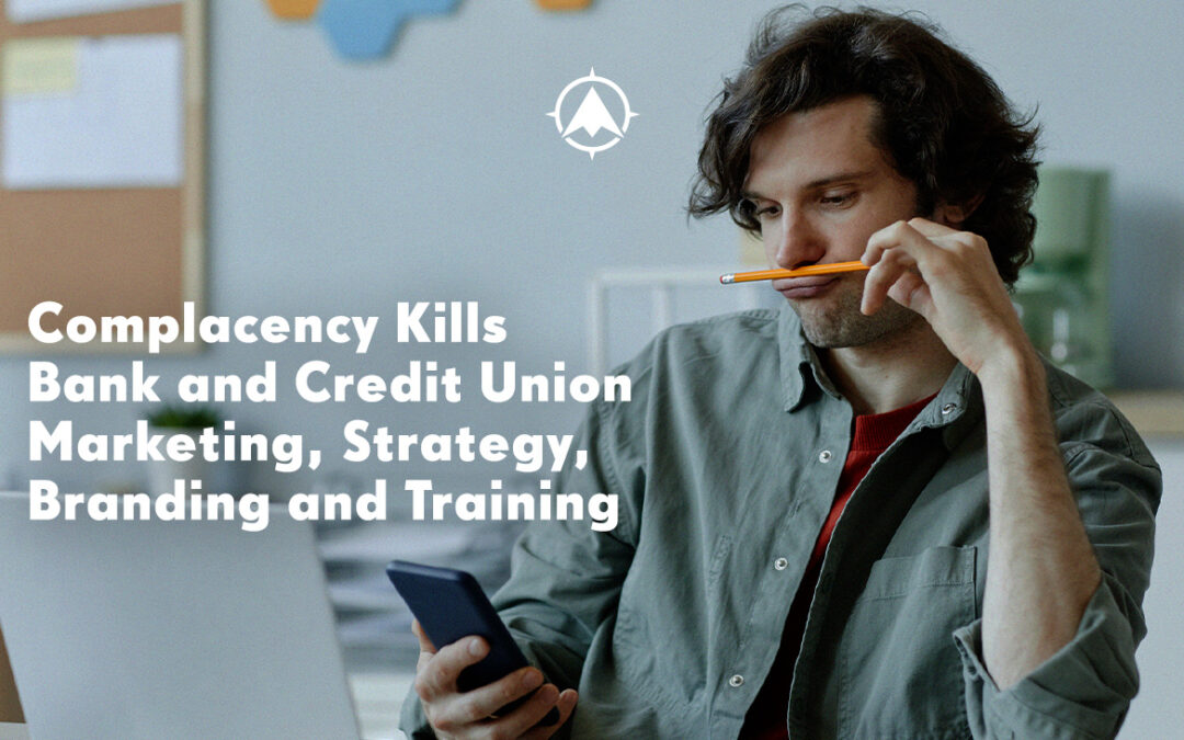 Complacency Kills Bank and Credit Union Strategy, Marketing, Branding and Training