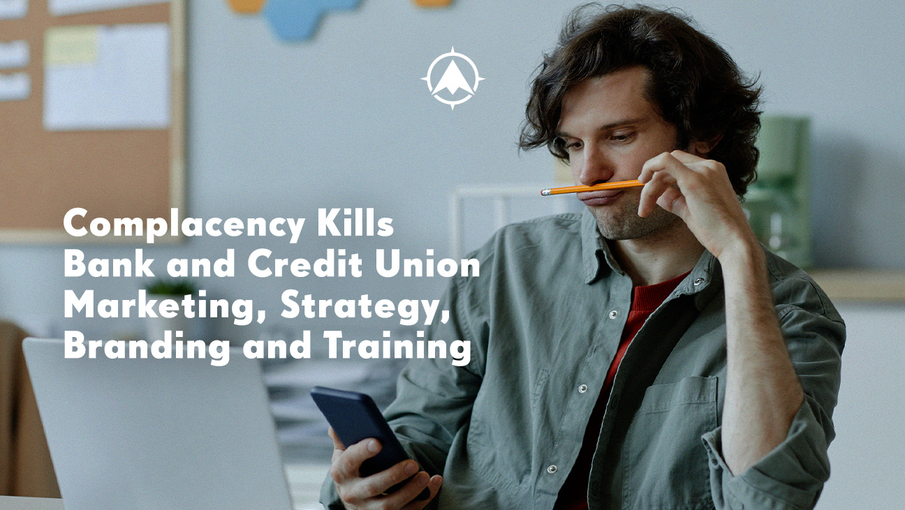Complacency Kills Bank and Credit Union Strategy, Marketing, Branding and Training