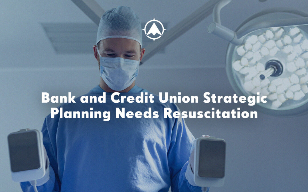 Bank and Credit Union Strategic Planning Needs Resuscitation