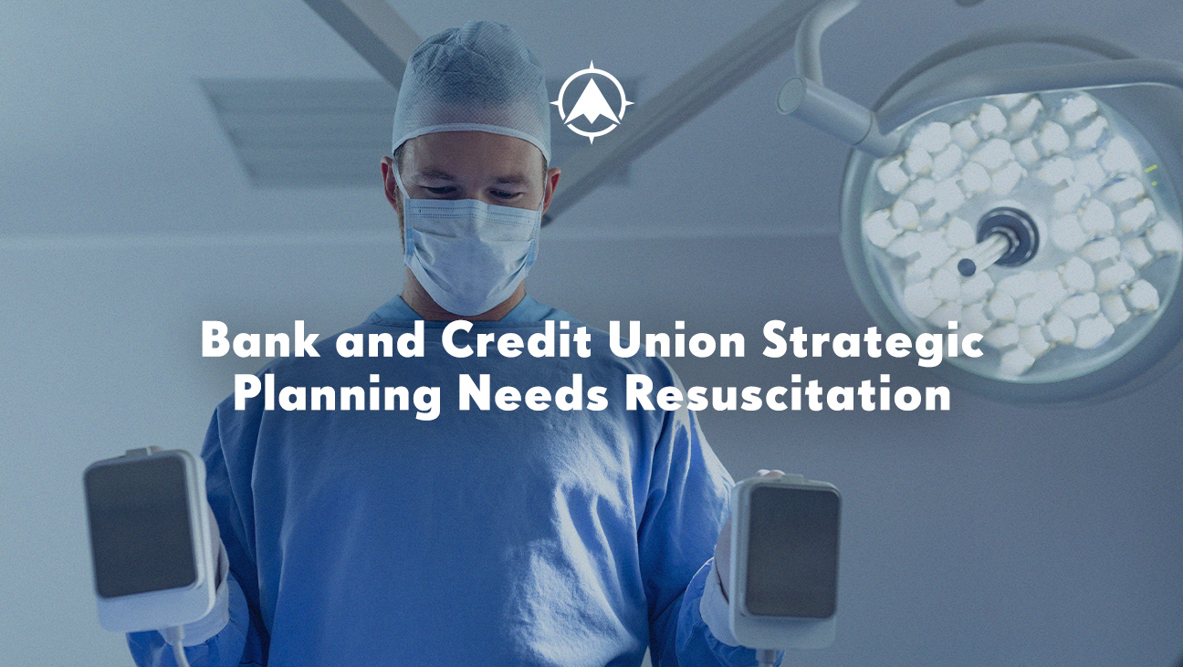 Bank and Credit Union Strategic Planning Needs Resuscitation