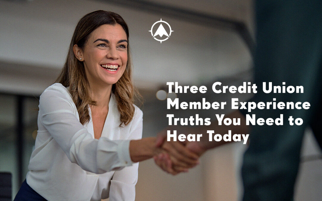 Three Credit Union Member Experience Truths You Need to Hear Today