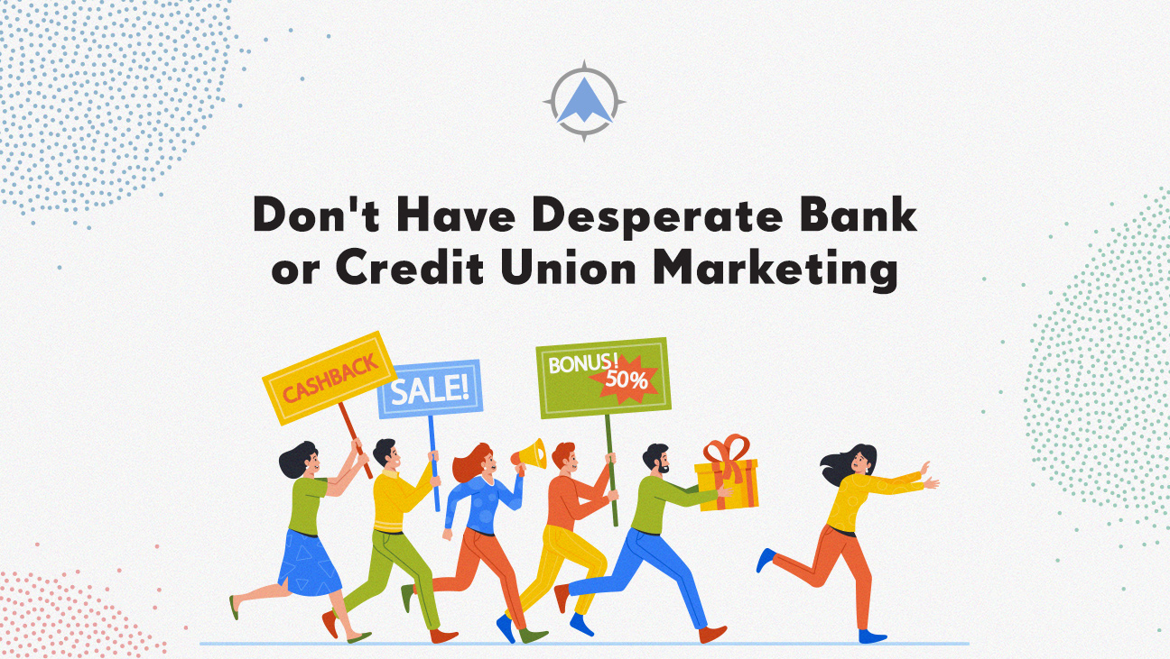 Don’t Have Desperate Bank or Credit Union Marketing